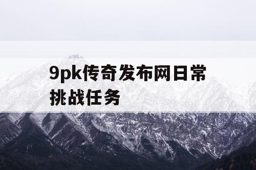 9pk传奇发布网日常挑战任务