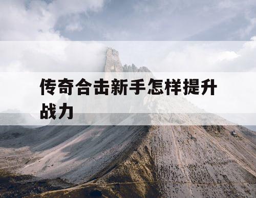 传奇合击新手怎样提升战力