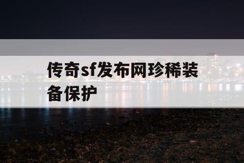 传奇sf发布网珍稀装备保护