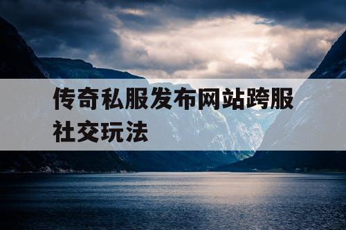 传奇私服发布网站跨服社交玩法