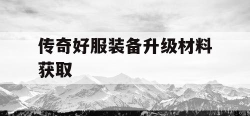 传奇好服装备升级材料获取
