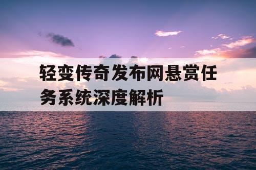 轻变传奇发布网悬赏任务系统深度解析