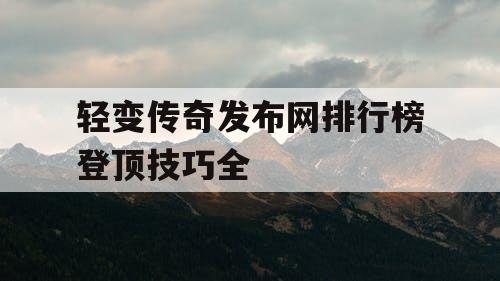 轻变传奇发布网排行榜登顶技巧全